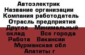 Автоэлектрик › Название организации ­ Компания-работодатель › Отрасль предприятия ­ Другое › Минимальный оклад ­ 1 - Все города Работа » Вакансии   . Мурманская обл.,Апатиты г.